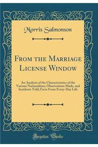 From the Marriage License Window: An Analysis of the Characteristics of the Various Nationalities; Observations Made, and Incidents Told; Facts from Every-Day Life (Classic Reprint)