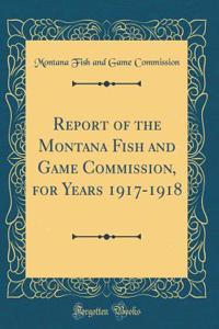 Report of the Montana Fish and Game Commission, for Years 1917-1918 (Classic Reprint)
