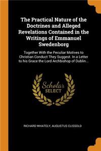 The Practical Nature of the Doctrines and Alleged Revelations Contained in the Writings of Emmanuel Swedenborg: Together with the Peculiar Motives to Christian Conduct They Suggest. in a Letter to His Grace the Lord Archbishop of Dublin...
