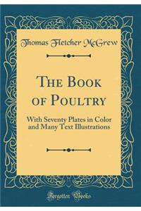 The Book of Poultry: With Seventy Plates in Color and Many Text Illustrations (Classic Reprint)