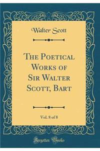 The Poetical Works of Sir Walter Scott, Bart, Vol. 8 of 8 (Classic Reprint)