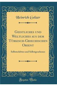 Geistliches und Weltliches aus dem Türkisch-Griechischen Orient: Selbsterlebtes und Selbstgesehenes (Classic Reprint)