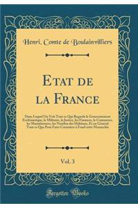 Etat de la France, Vol. 3: Dans Lequel on Voit Tout Ce Qui Regarde Le Gouvernement Ecclï¿½siastique, Le Militaire, La Justice, Les Finances, Le Commerce, Les Manufactures, Les Nombre Des Habitans, Et En Gï¿½nï¿½ral Tout Ce Que Peut Faire Connoï¿½rr