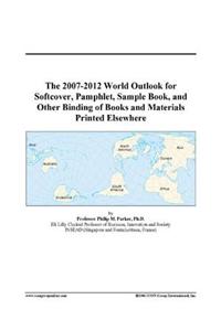 The 2007-2012 World Outlook for Softcover, Pamphlet, Sample Book, and Other Binding of Books and Materials Printed Elsewhere