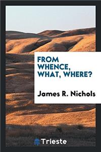 FROM WHENCE, WHAT, WHERE?