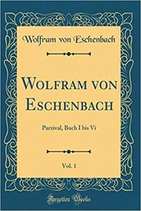 Wolfram von Eschenbach, Vol. 1: Parzival, Buch I bis Vi (Classic Reprint)