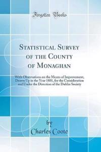 Statistical Survey of the County of Monaghan: With Observations on the Means of Improvement, Drawn Up in the Year 1801, for the Consideration and Under the Direction of the Dublin Society (Classic Reprint)