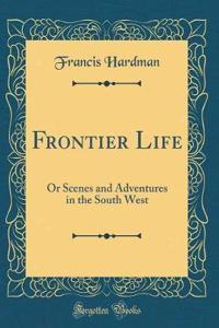 Frontier Life: Or Scenes and Adventures in the South West (Classic Reprint)