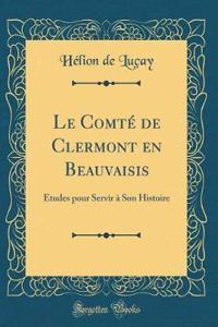 Le ComtÃ© de Clermont En Beauvaisis: Ã?tudes Pour Servir Ã? Son Histoire (Classic Reprint)
