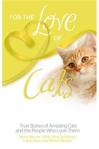 For the Love of Cats True Stories of Amazing Cats and the People Who Love Them