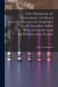 Problem of Teaching to Read Restated and Attempted to Be Solved, With Suggestions for Methods and Plans [microform]