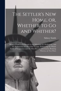 Settler's New Home, or, Whether to Go and Whither? [microform]