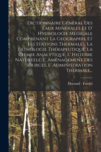 Dictionnaire Général Des Eaux Minérales Et D' Hydrologie Médicale Comprenant La Geographie Et Les Stations Thermales, La Pathologie Thérapeutique, La Chimie Analytique, L' Histoire Naturelle, L' Aménagement Des Sources, L' Administration Thermale..