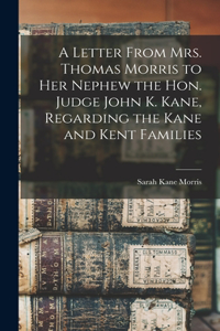 Letter From Mrs. Thomas Morris to her Nephew the Hon. Judge John K. Kane, Regarding the Kane and Kent Families