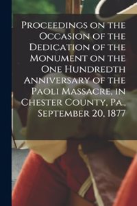 Proceedings on the Occasion of the Dedication of the Monument on the one Hundredth Anniversary of the Paoli Massacre, in Chester County, Pa., September 20, 1877