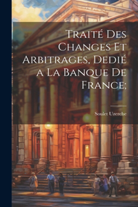 Traité des changes et arbitrages, dedié a la Banque de France;