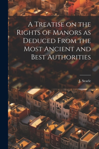 Treatise on the Rights of Manors as Deduced From the Most Ancient and Best Authorities