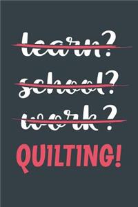 Learn? School? Work? Quilting!