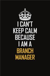 I Can't Keep Calm Because I Am A Branch Manager