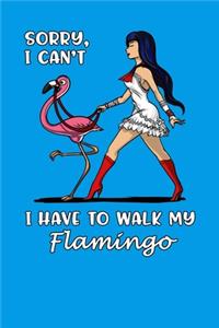 Sorry, I Can't I Have To Walk My Flamingo