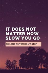 It Does Not Matter How Slow You Go So Long As You Don't Stop