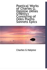 Poetical Works of Charles G. Halpine (Miles O'Reilly) Consisting of Odes Poems Sonnets Epics