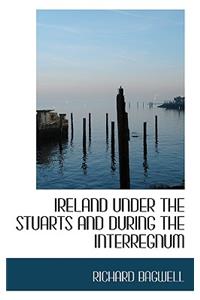 Ireland Under the Stuarts and During the Interregnum