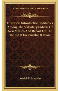 Historical Introduction to Studies Among the Sedentary Indians of New Mexico and Report on the Ruins of the Pueblo of Pecos