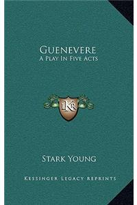 Guenevere: A Play in Five Acts