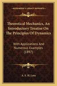 Theoretical Mechanics, an Introductory Treatise on the Princtheoretical Mechanics, an Introductory Treatise on the Principles of Dynamics Iples of Dynamics