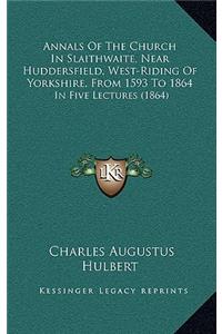 Annals Of The Church In Slaithwaite, Near Huddersfield, West-Riding Of Yorkshire, From 1593 To 1864