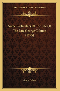 Some Particulars Of The Life Of The Late George Colman (1795)