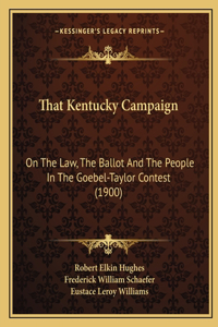 That Kentucky Campaign: On The Law, The Ballot And The People In The Goebel-Taylor Contest (1900)