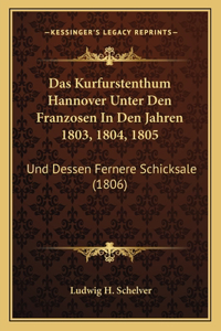 Das Kurfurstenthum Hannover Unter Den Franzosen In Den Jahren 1803, 1804, 1805