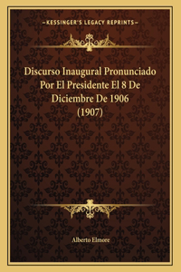 Discurso Inaugural Pronunciado Por El Presidente El 8 de Diciembre de 1906 (1907)