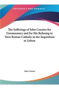 The Sufferings of John Coustos for Freemasonry and for His Refusing to Turn Roman Catholic in the Inquisition at Lisbon