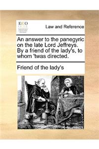 An Answer to the Panegyric on the Late Lord Jeffreys. by a Friend of the Lady's, to Whom 'twas Directed.