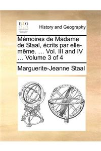 Memoires de Madame de Staal, Ecrits Par Elle-Meme. ... Vol. III and IV ... Volume 3 of 4