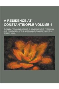 A Residence at Constantinople; During a Period Including the Commencement, Progress, and Termination of the Greek and Turkish Revolutions Volume 1