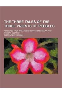 The Three Tales of the Three Priests of Peebles; Rendered from the Ancient Scots Vernacular Into Modern Scottish