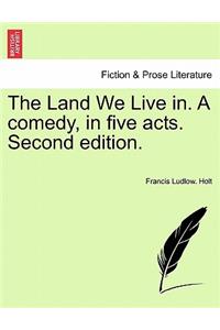 Land We Live In. a Comedy, in Five Acts. Second Edition.