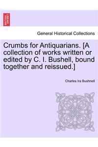 Crumbs for Antiquarians. [A Collection of Works Written or Edited by C. I. Bushell, Bound Together and Reissued.]