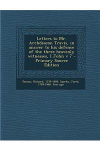 Letters to Mr. Archdeacon Travis, in Answer to His Defence of the Three Heavenly Witnesses, I John V 7