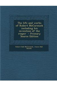 Life and Works of Robert McCormick Including His Invention of the Reaper