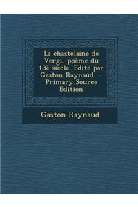 La Chastelaine de Vergi, Poeme Du 13e Siecle. Edite Par Gaston Raynaud