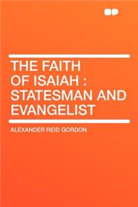 The Faith of Isaiah: Statesman and Evangelist
