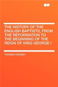 The History of the English Baptists, from the Reformation to the Beginning of the Reign of King George I