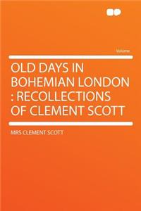 Old Days in Bohemian London: Recollections of Clement Scott