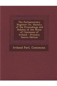 The Parliamentary Register: Or, History of the Proceedings and Debates of the House of Commons of Ireland