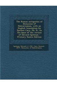 The Roman Antiquities of Dionysius of Halicarnassus, with an English Translation by Earnest Cary, PH. D., on the Basis of the Version of Edward Spelma